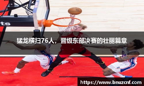 猛龙横扫76人，晋级东部决赛的壮丽篇章