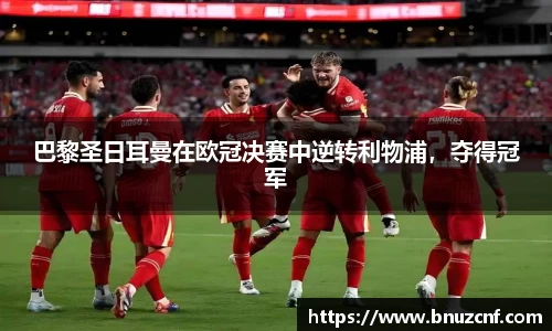 巴黎圣日耳曼在欧冠决赛中逆转利物浦，夺得冠军