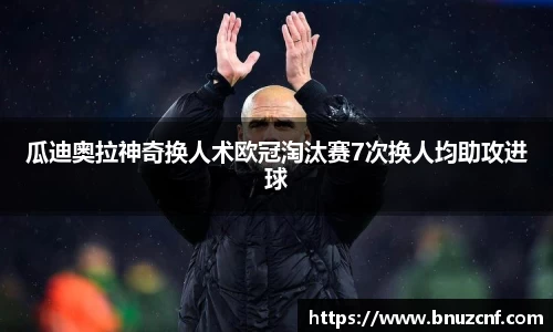 瓜迪奥拉神奇换人术欧冠淘汰赛7次换人均助攻进球