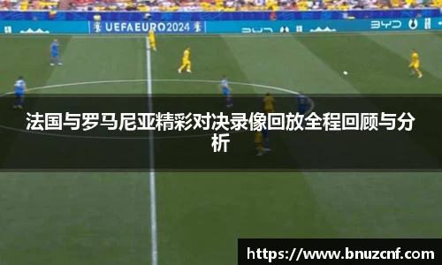 法国与罗马尼亚精彩对决录像回放全程回顾与分析